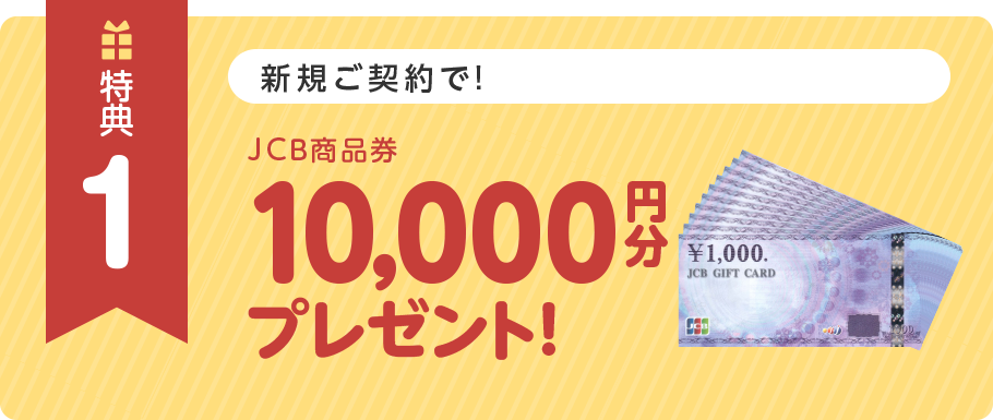 特典1 新規ご契約で!JCB商品券10,000円分プレゼント!