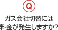 ガス会社切替には料金が発生しますか？