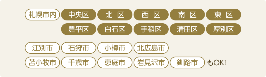札幌市内中央区・北区・西区・南区・東区・豊平区・白石区・手稲区・清田区・厚別区、江別市、石狩市、小樽市、北広島市、苫小牧市、千歳市、恵庭市、岩見沢市、釧路市もOK!