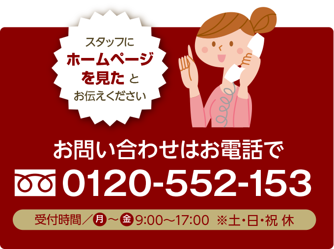 お問い合わせ・ご注文はお電話で 0120-552-153 受付時間 月~土 9時~17時 スタッフにホームページを見たとお伝え下さい