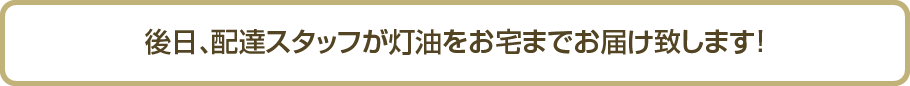 後日、配達スタッフが灯油をお宅までお届け致します!