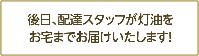 後日、配達スタッフが灯油をお宅までお届け致します!