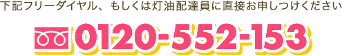 下記フリーダイヤル、もしくは灯油配達員に直接お申しつけください 0120-552-153